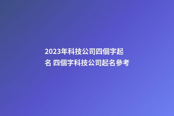 2023年科技公司四個字起名 四個字科技公司起名參考-第1張-公司起名-玄機派